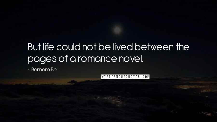 Barbara Bell Quotes: But life could not be lived between the pages of a romance novel.