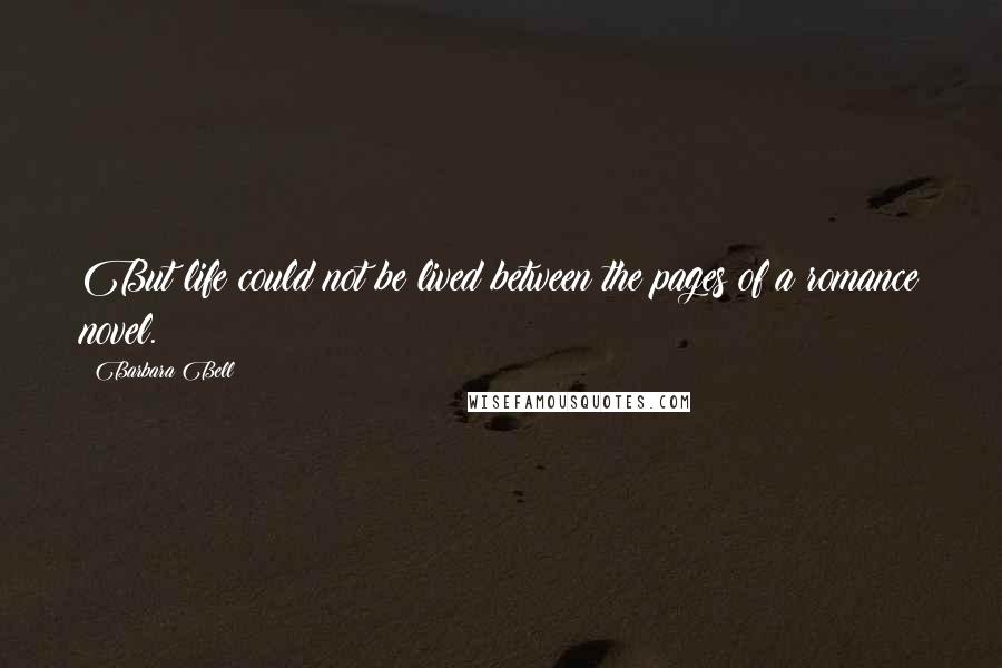 Barbara Bell Quotes: But life could not be lived between the pages of a romance novel.