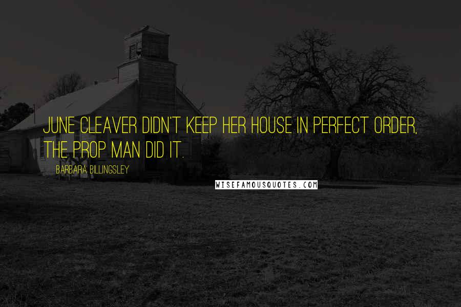 Barbara Billingsley Quotes: June Cleaver didn't keep her house in perfect order, the prop man did it.