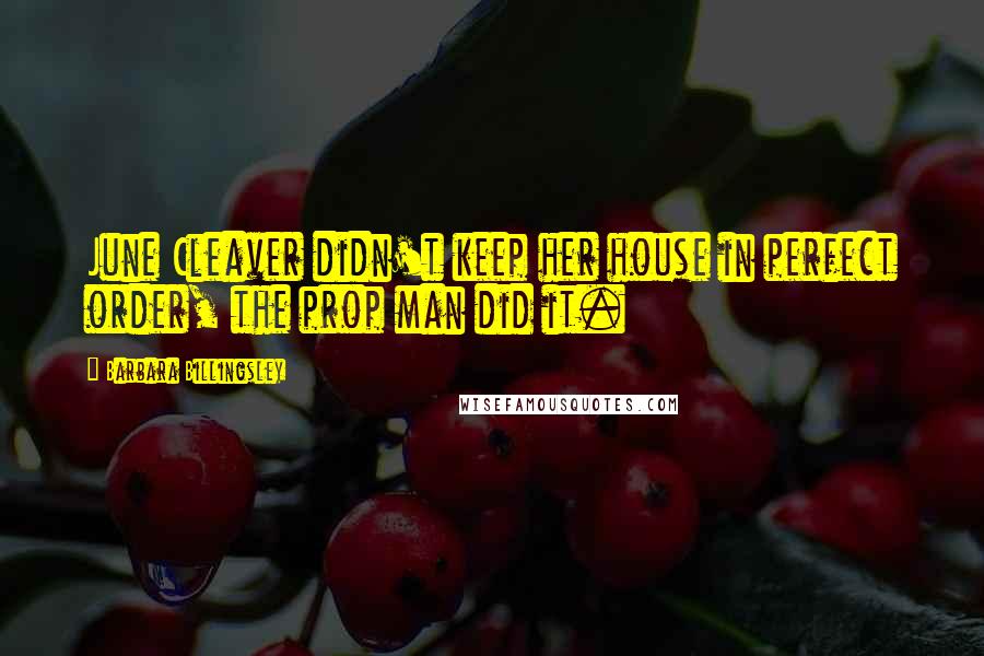 Barbara Billingsley Quotes: June Cleaver didn't keep her house in perfect order, the prop man did it.