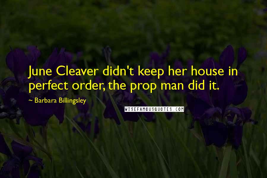 Barbara Billingsley Quotes: June Cleaver didn't keep her house in perfect order, the prop man did it.