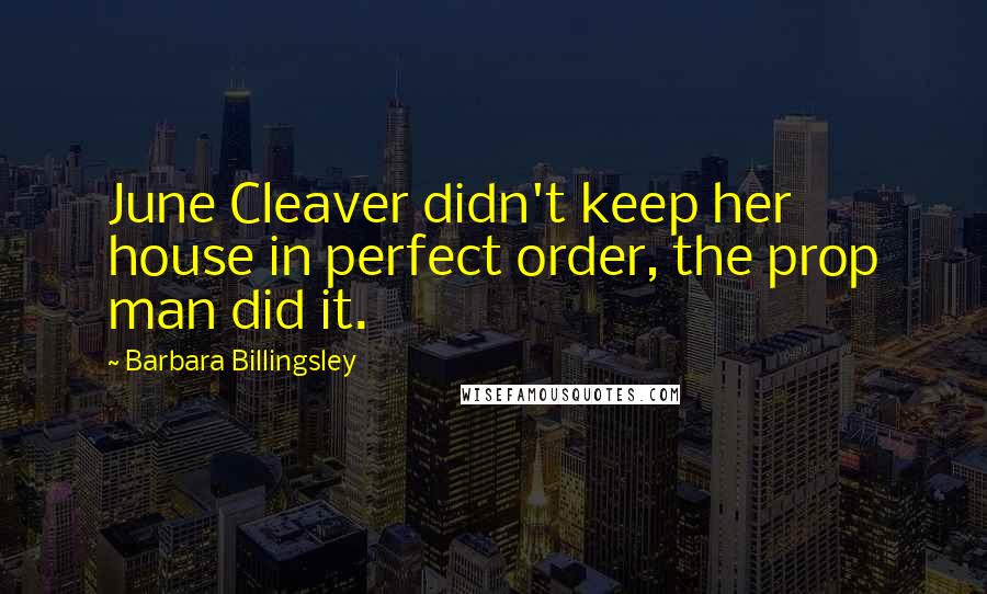 Barbara Billingsley Quotes: June Cleaver didn't keep her house in perfect order, the prop man did it.