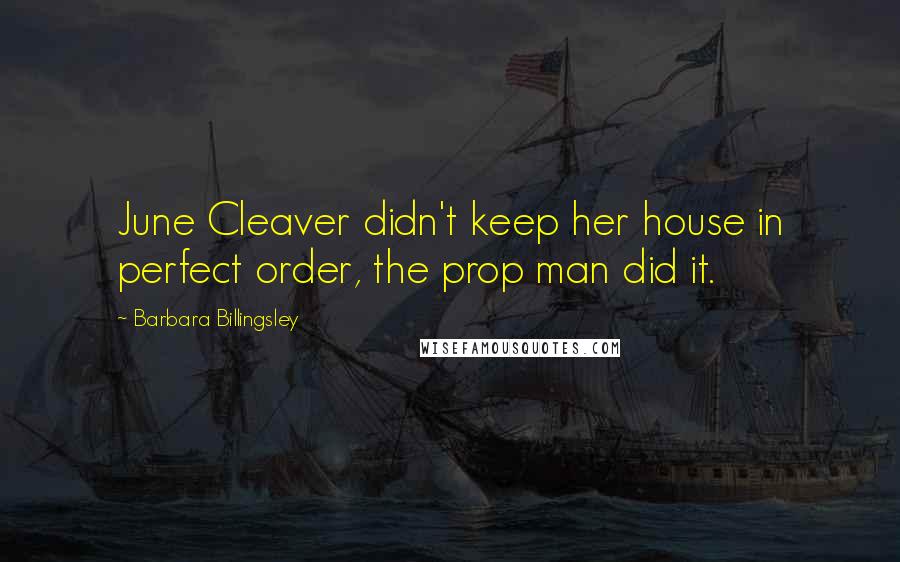 Barbara Billingsley Quotes: June Cleaver didn't keep her house in perfect order, the prop man did it.