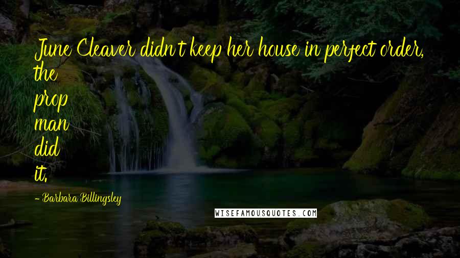Barbara Billingsley Quotes: June Cleaver didn't keep her house in perfect order, the prop man did it.