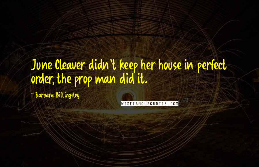 Barbara Billingsley Quotes: June Cleaver didn't keep her house in perfect order, the prop man did it.