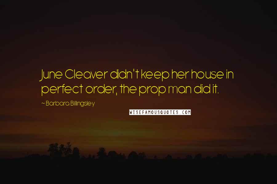 Barbara Billingsley Quotes: June Cleaver didn't keep her house in perfect order, the prop man did it.