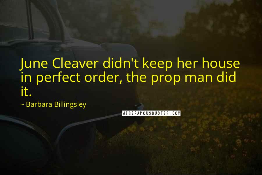 Barbara Billingsley Quotes: June Cleaver didn't keep her house in perfect order, the prop man did it.
