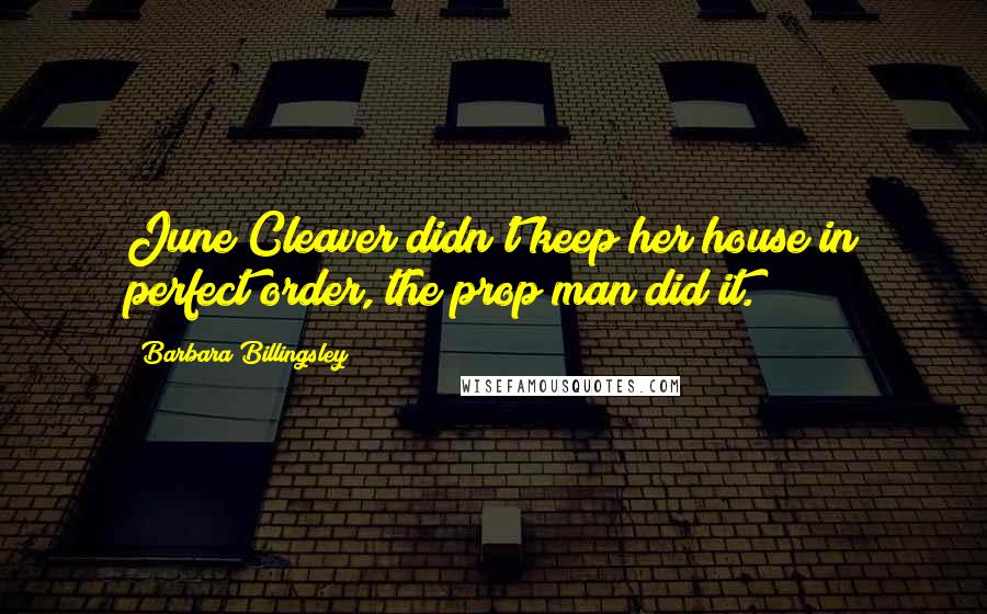 Barbara Billingsley Quotes: June Cleaver didn't keep her house in perfect order, the prop man did it.