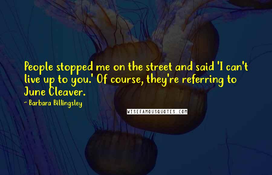 Barbara Billingsley Quotes: People stopped me on the street and said 'I can't live up to you.' Of course, they're referring to June Cleaver.