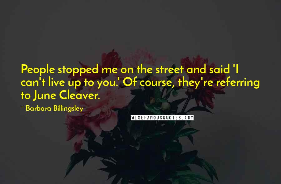 Barbara Billingsley Quotes: People stopped me on the street and said 'I can't live up to you.' Of course, they're referring to June Cleaver.