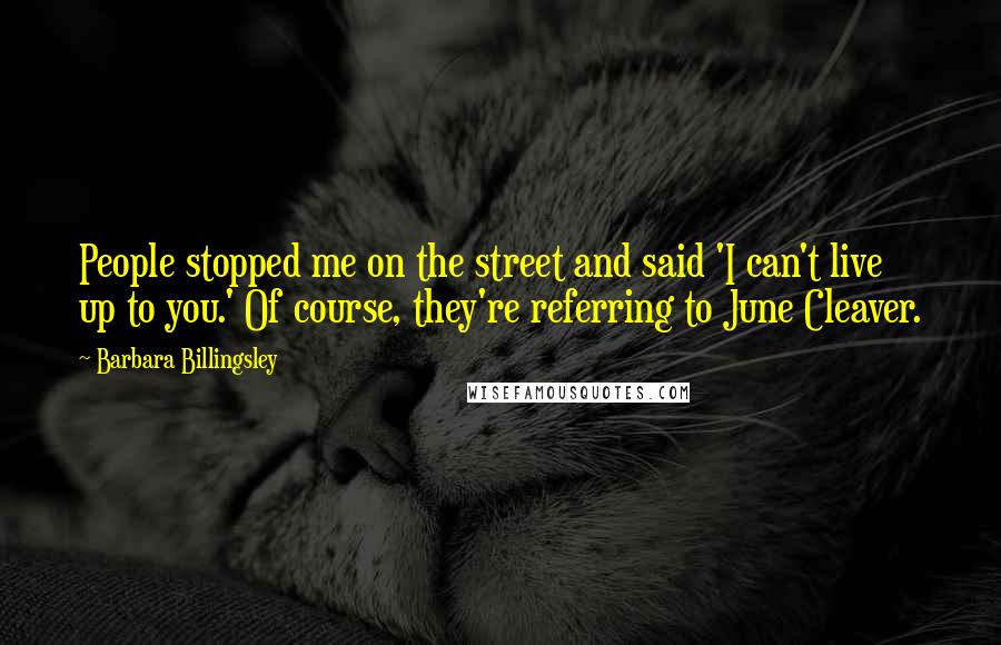 Barbara Billingsley Quotes: People stopped me on the street and said 'I can't live up to you.' Of course, they're referring to June Cleaver.