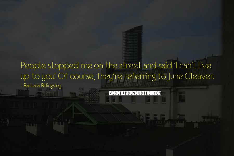 Barbara Billingsley Quotes: People stopped me on the street and said 'I can't live up to you.' Of course, they're referring to June Cleaver.