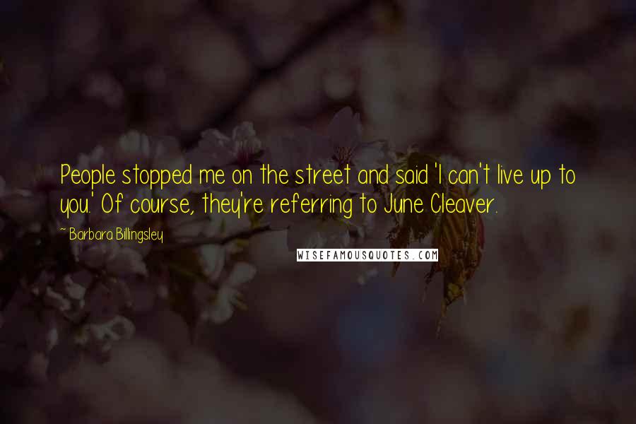 Barbara Billingsley Quotes: People stopped me on the street and said 'I can't live up to you.' Of course, they're referring to June Cleaver.