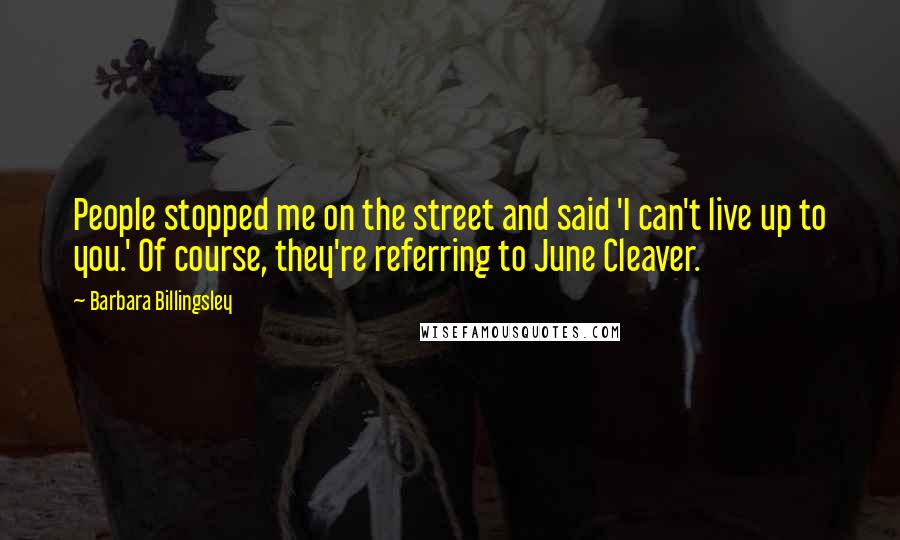 Barbara Billingsley Quotes: People stopped me on the street and said 'I can't live up to you.' Of course, they're referring to June Cleaver.