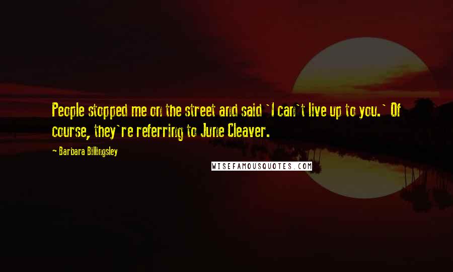 Barbara Billingsley Quotes: People stopped me on the street and said 'I can't live up to you.' Of course, they're referring to June Cleaver.