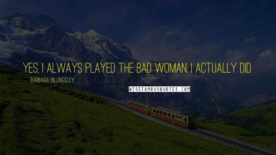Barbara Billingsley Quotes: Yes, I always played the bad woman. I actually did.