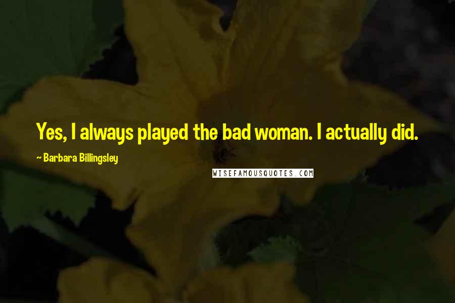 Barbara Billingsley Quotes: Yes, I always played the bad woman. I actually did.