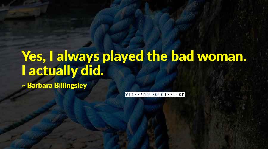 Barbara Billingsley Quotes: Yes, I always played the bad woman. I actually did.