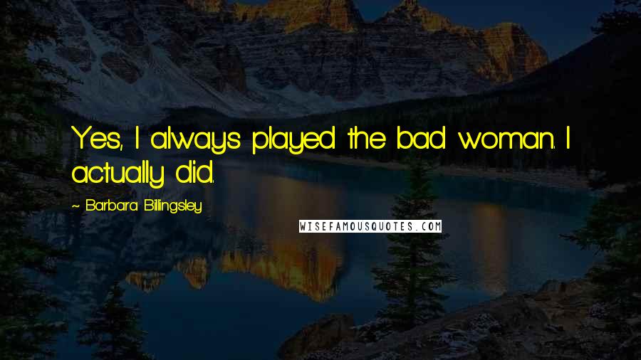 Barbara Billingsley Quotes: Yes, I always played the bad woman. I actually did.