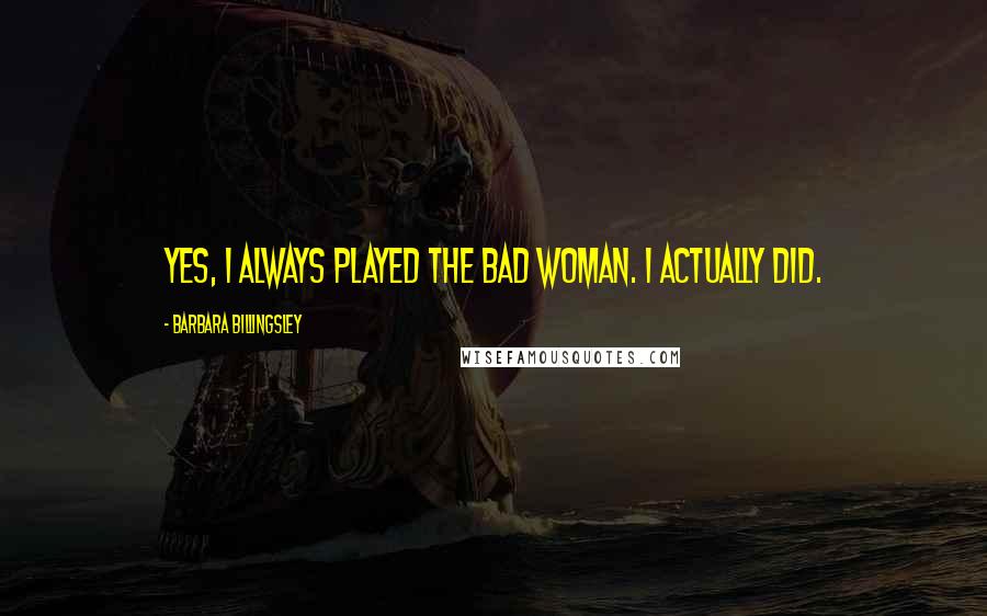 Barbara Billingsley Quotes: Yes, I always played the bad woman. I actually did.