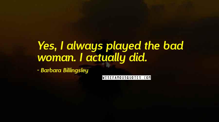 Barbara Billingsley Quotes: Yes, I always played the bad woman. I actually did.