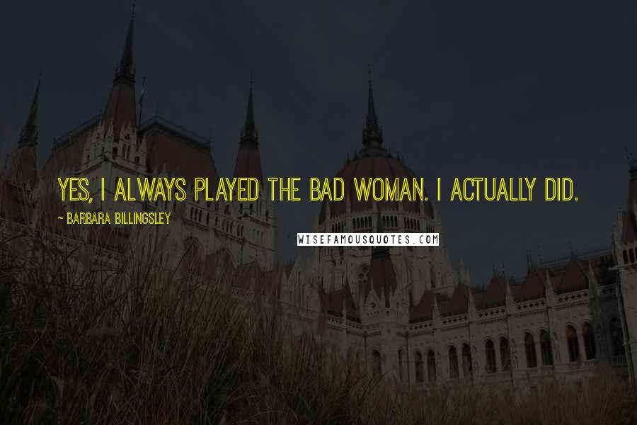 Barbara Billingsley Quotes: Yes, I always played the bad woman. I actually did.