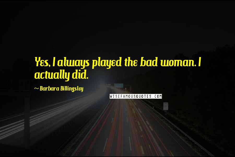 Barbara Billingsley Quotes: Yes, I always played the bad woman. I actually did.