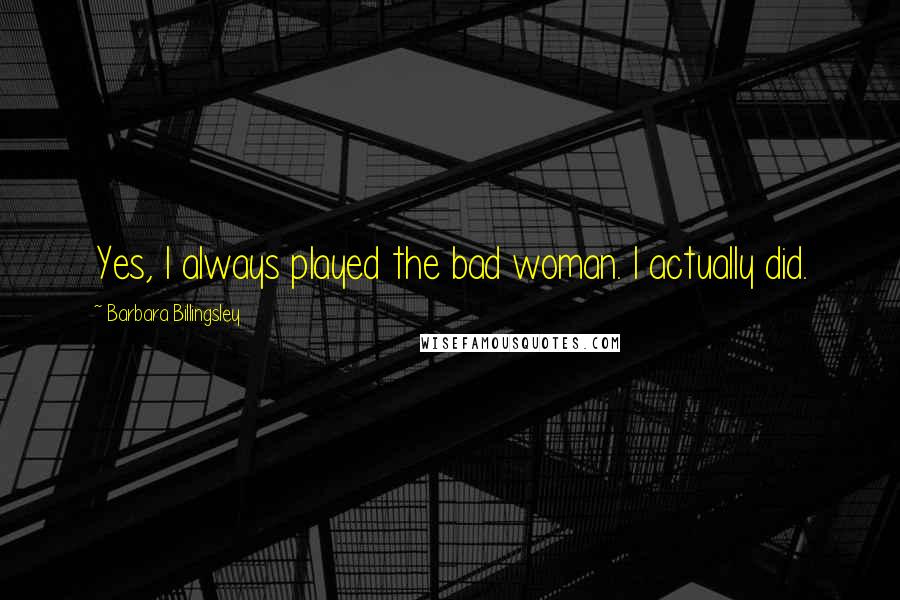Barbara Billingsley Quotes: Yes, I always played the bad woman. I actually did.