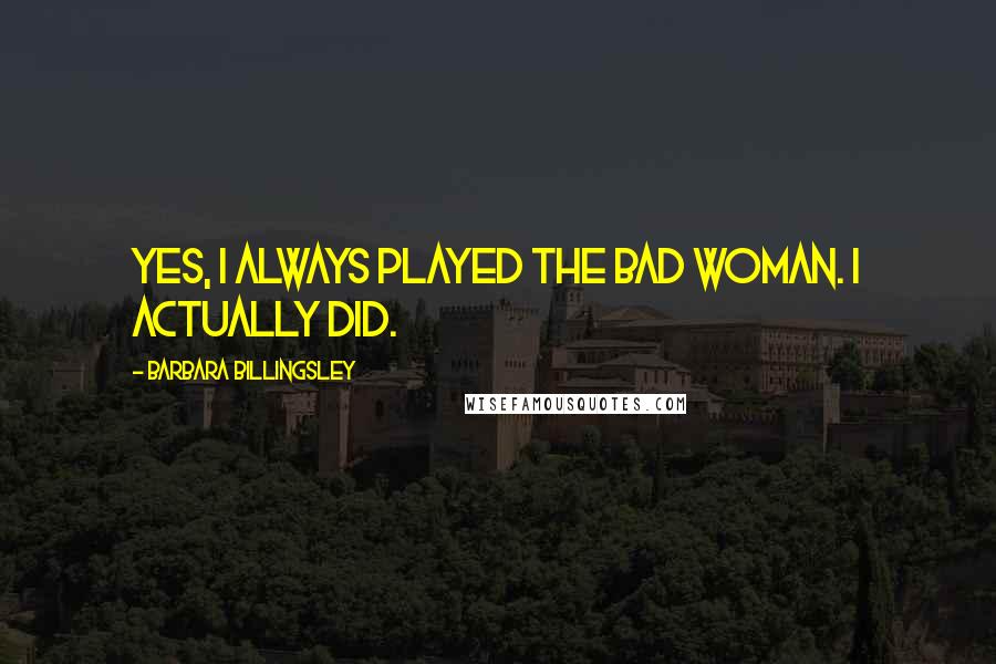 Barbara Billingsley Quotes: Yes, I always played the bad woman. I actually did.