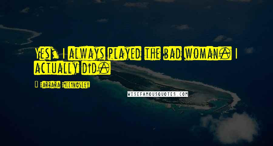 Barbara Billingsley Quotes: Yes, I always played the bad woman. I actually did.
