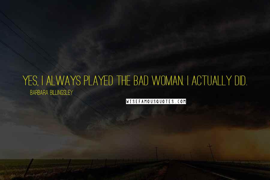 Barbara Billingsley Quotes: Yes, I always played the bad woman. I actually did.