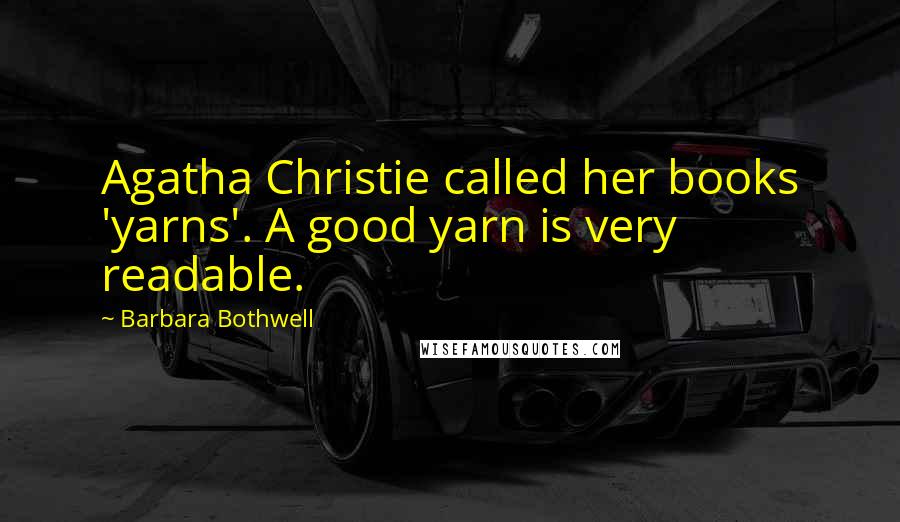 Barbara Bothwell Quotes: Agatha Christie called her books 'yarns'. A good yarn is very readable.