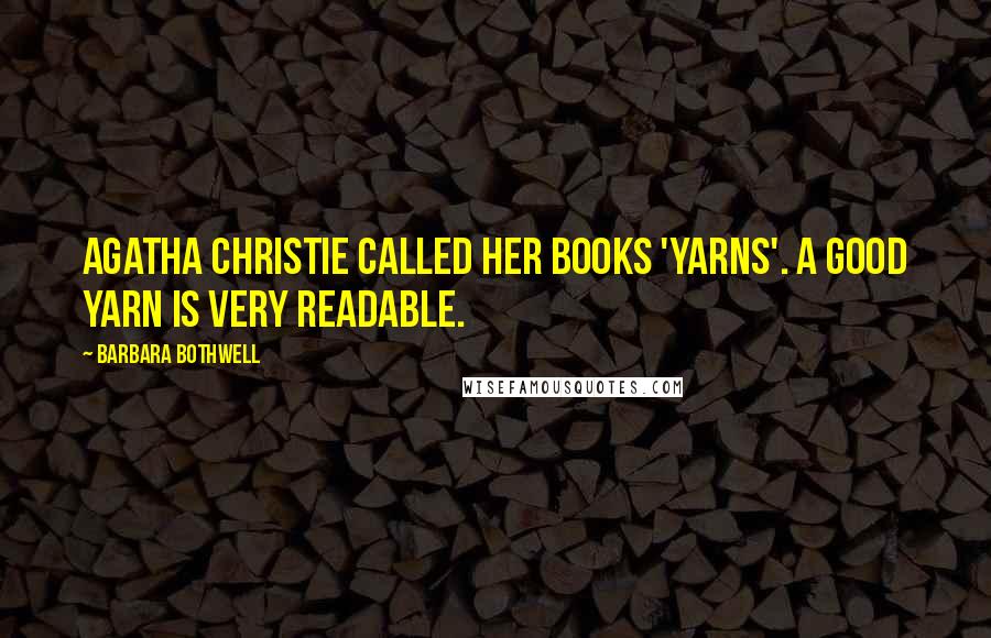 Barbara Bothwell Quotes: Agatha Christie called her books 'yarns'. A good yarn is very readable.