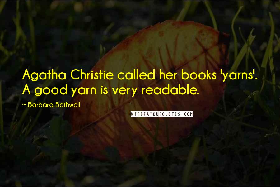 Barbara Bothwell Quotes: Agatha Christie called her books 'yarns'. A good yarn is very readable.