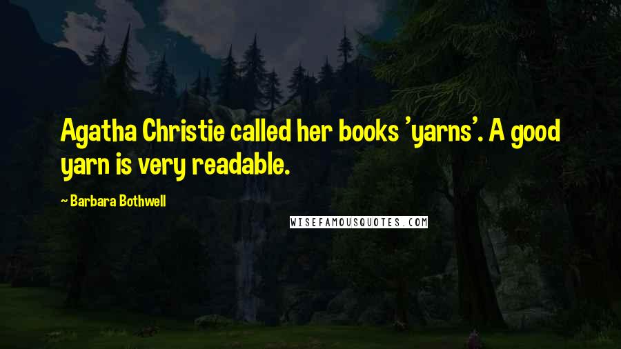 Barbara Bothwell Quotes: Agatha Christie called her books 'yarns'. A good yarn is very readable.