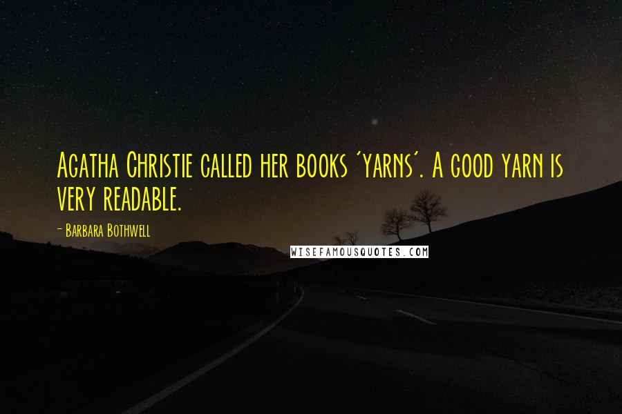 Barbara Bothwell Quotes: Agatha Christie called her books 'yarns'. A good yarn is very readable.