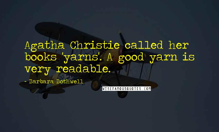 Barbara Bothwell Quotes: Agatha Christie called her books 'yarns'. A good yarn is very readable.