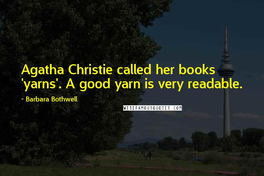 Barbara Bothwell Quotes: Agatha Christie called her books 'yarns'. A good yarn is very readable.