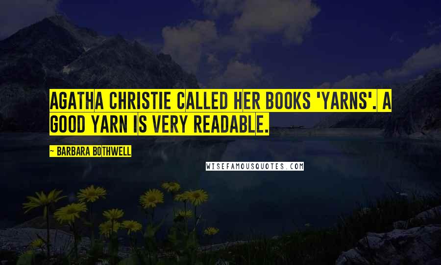 Barbara Bothwell Quotes: Agatha Christie called her books 'yarns'. A good yarn is very readable.