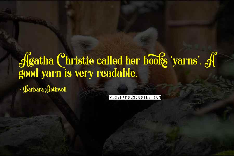 Barbara Bothwell Quotes: Agatha Christie called her books 'yarns'. A good yarn is very readable.