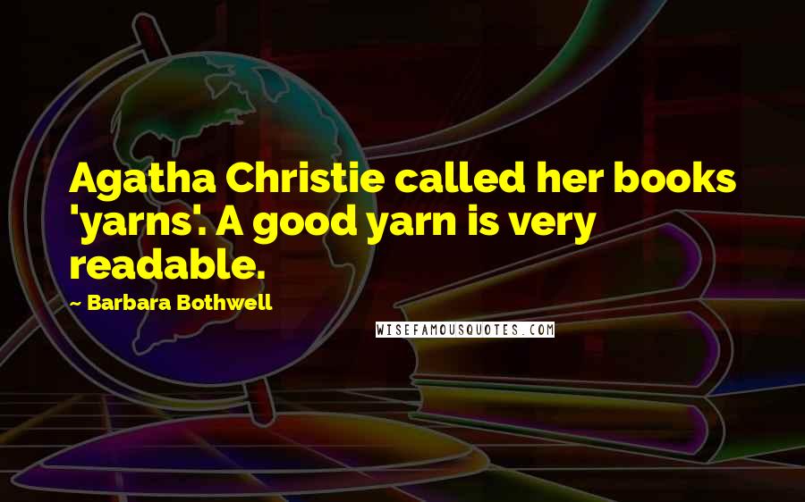 Barbara Bothwell Quotes: Agatha Christie called her books 'yarns'. A good yarn is very readable.