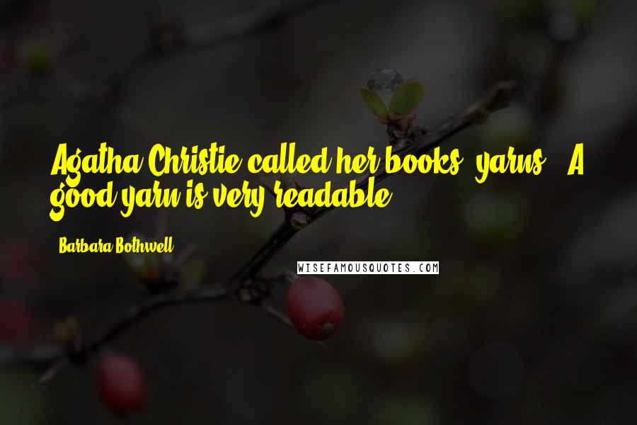 Barbara Bothwell Quotes: Agatha Christie called her books 'yarns'. A good yarn is very readable.