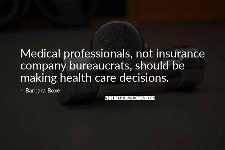 Barbara Boxer Quotes: Medical professionals, not insurance company bureaucrats, should be making health care decisions.