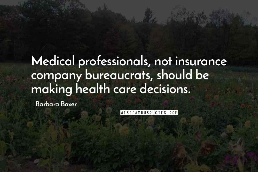 Barbara Boxer Quotes: Medical professionals, not insurance company bureaucrats, should be making health care decisions.