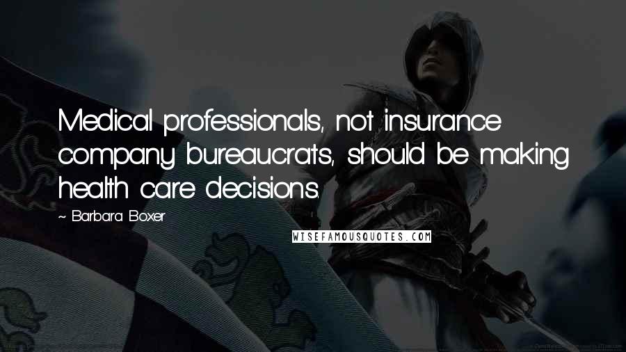 Barbara Boxer Quotes: Medical professionals, not insurance company bureaucrats, should be making health care decisions.