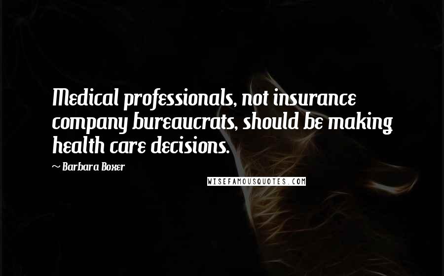 Barbara Boxer Quotes: Medical professionals, not insurance company bureaucrats, should be making health care decisions.