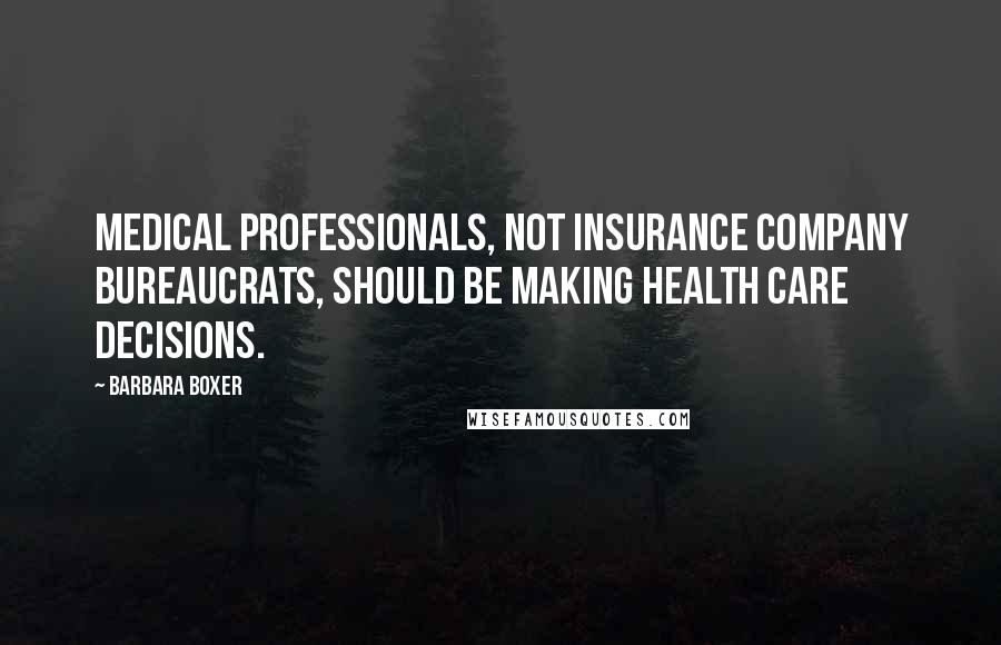 Barbara Boxer Quotes: Medical professionals, not insurance company bureaucrats, should be making health care decisions.