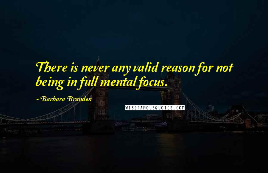 Barbara Branden Quotes: There is never any valid reason for not being in full mental focus.