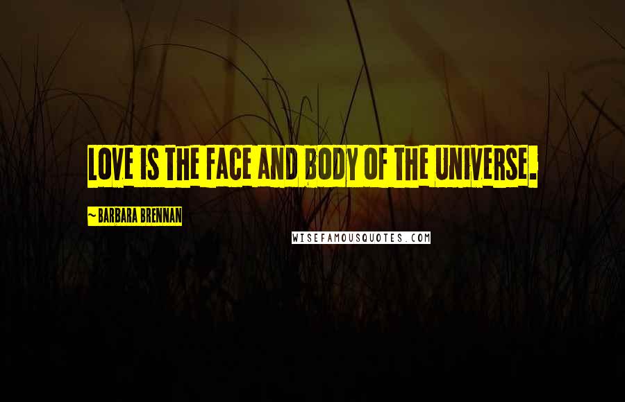 Barbara Brennan Quotes: Love is the face and body of the Universe.