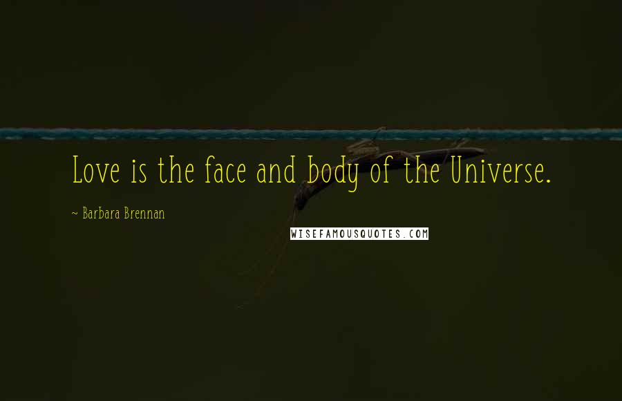 Barbara Brennan Quotes: Love is the face and body of the Universe.